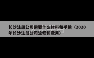 长沙注册公司需要什么材料和手续（2020年长沙注册公司流程和费用）