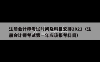 注册会计师考试时间及科目安排2021（注册会计师考试第一年应该报考科目）