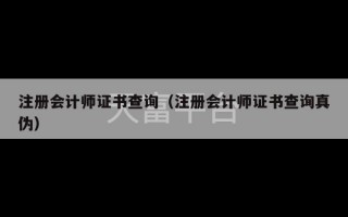 注册会计师证书查询（注册会计师证书查询真伪）