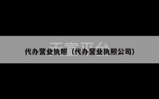 代办营业执照（代办营业执照公司）