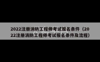 2022注册消防工程师考试报名条件（2022注册消防工程师考试报名条件及流程）