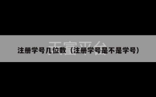 注册学号几位数（注册学号是不是学号）