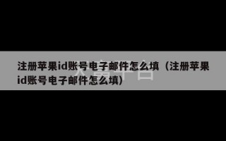 注册苹果id账号电子邮件怎么填（注册苹果id账号电子邮件怎么填）