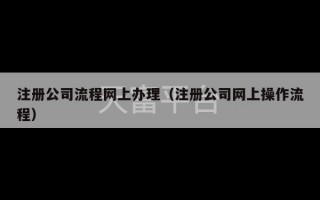 注册公司流程网上办理（注册公司网上操作流程）