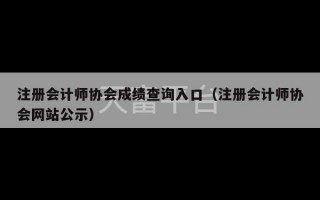 注册会计师协会成绩查询入口（注册会计师协会网站公示）