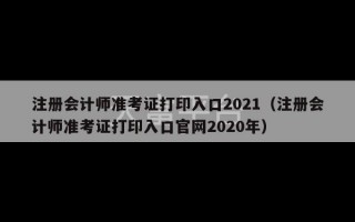 注册会计师准考证打印入口2021（注册会计师准考证打印入口官网2020年）