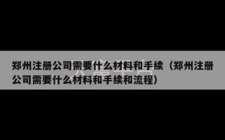 郑州注册公司需要什么材料和手续（郑州注册公司需要什么材料和手续和流程）