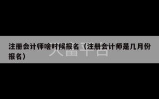 注册会计师啥时候报名（注册会计师是几月份报名）