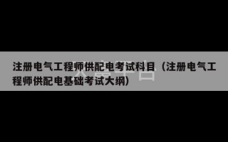 注册电气工程师供配电考试科目（注册电气工程师供配电基础考试大纲）