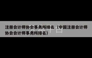 注册会计师协会事务所排名（中国注册会计师协会会计师事务所排名）