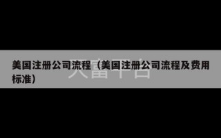 美国注册公司流程（美国注册公司流程及费用标准）