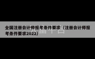 全国注册会计师报考条件要求（注册会计师报考条件要求2022）