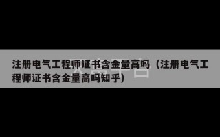 注册电气工程师证书含金量高吗（注册电气工程师证书含金量高吗知乎）