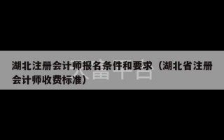 湖北注册会计师报名条件和要求（湖北省注册会计师收费标准）