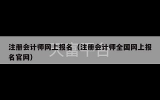 注册会计师网上报名（注册会计师全国网上报名官网）