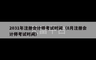 2031年注册会计师考试时间（8月注册会计师考试时间）