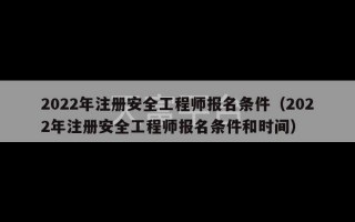 2022年注册安全工程师报名条件（2022年注册安全工程师报名条件和时间）