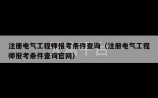 注册电气工程师报考条件查询（注册电气工程师报考条件查询官网）