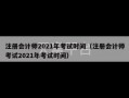 注册会计师2021年考试时间（注册会计师考试2021年考试时间）