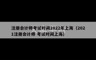 注册会计师考试时间2022年上海（2021注册会计师 考试时间上海）