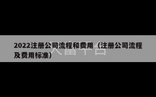 2022注册公司流程和费用（注册公司流程及费用标准）