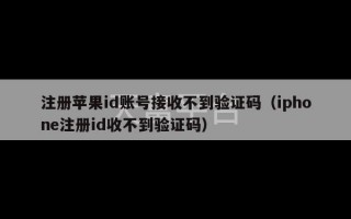 注册苹果id账号接收不到验证码（iphone注册id收不到验证码）