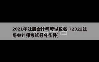 2021年注册会计师考试报名（2021注册会计师考试报名条件）