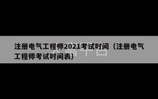 注册电气工程师2021考试时间（注册电气工程师考试时间表）