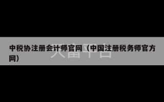 中税协注册会计师官网（中国注册税务师官方网）