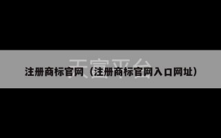 注册商标官网（注册商标官网入口网址）