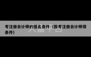 考注册会计师的报名条件（报考注册会计师得条件）