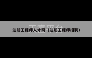 注册工程师人才网（注册工程师招聘）