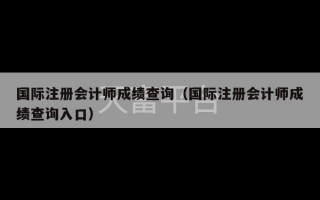 国际注册会计师成绩查询（国际注册会计师成绩查询入口）