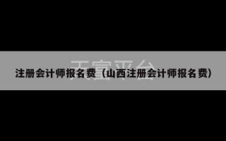 注册会计师报名费（山西注册会计师报名费）