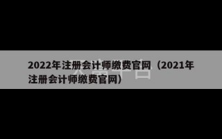 2022年注册会计师缴费官网（2021年注册会计师缴费官网）