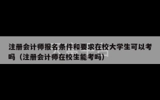 注册会计师报名条件和要求在校大学生可以考吗（注册会计师在校生能考吗）