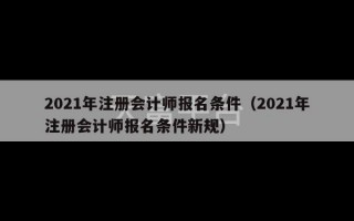 2021年注册会计师报名条件（2021年注册会计师报名条件新规）