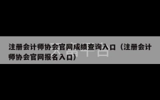 注册会计师协会官网成绩查询入口（注册会计师协会官网报名入口）