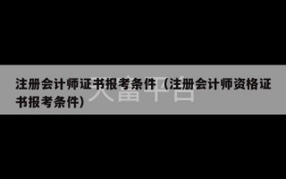 注册会计师证书报考条件（注册会计师资格证书报考条件）