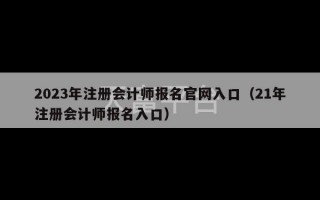 2023年注册会计师报名官网入口（21年注册会计师报名入口）