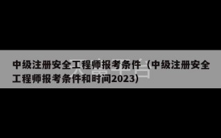 中级注册安全工程师报考条件（中级注册安全工程师报考条件和时间2023）