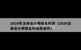 2020年注册会计师报名时间（2020注册会计师报名时间及条件）