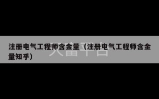 注册电气工程师含金量（注册电气工程师含金量知乎）