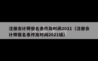 注册会计师报名条件及时间2021（注册会计师报名条件及时间2021级）