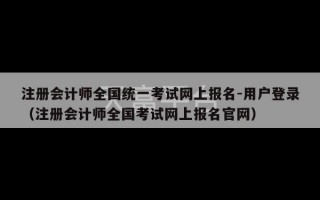 注册会计师全国统一考试网上报名-用户登录（注册会计师全国考试网上报名官网）