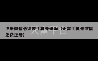 注册微信必须要手机号码吗（无需手机号微信免费注册）