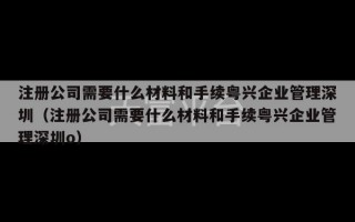 注册公司需要什么材料和手续粤兴企业管理深圳（注册公司需要什么材料和手续粤兴企业管理深圳o）