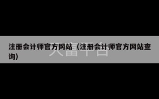 注册会计师官方网站（注册会计师官方网站查询）