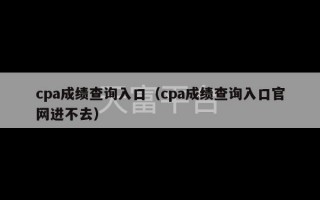 cpa成绩查询入口（cpa成绩查询入口官网进不去）