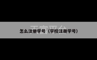 怎么注册学号（学校注册学号）